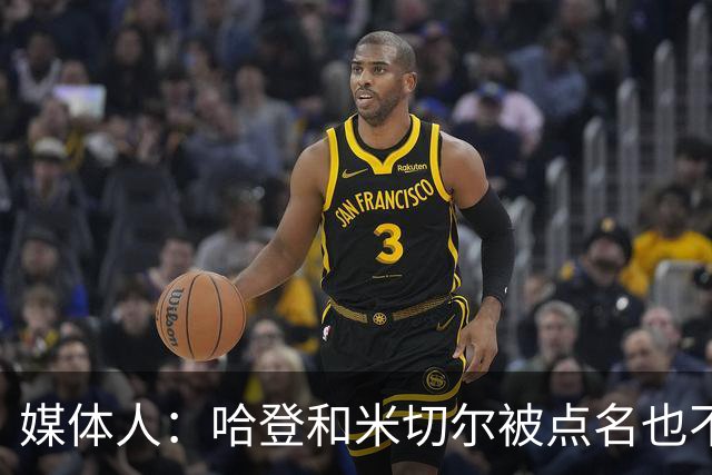 媒体人：哈登&米切尔被点名也不能换下 因此沃特森&泰森很重要